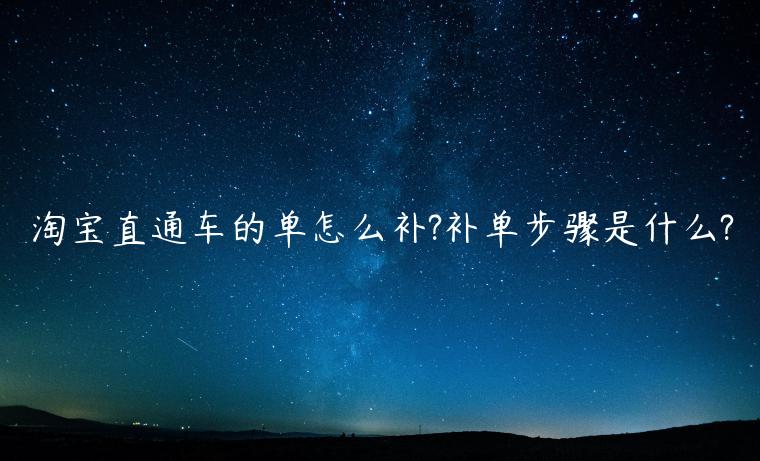 淘寶直通車(chē)的單怎么補(bǔ)?補(bǔ)單步驟是什么?